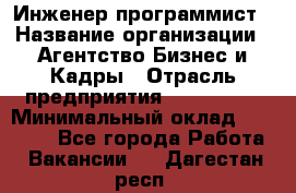 Инженер-программист › Название организации ­ Агентство Бизнес и Кадры › Отрасль предприятия ­ CTO, CIO › Минимальный оклад ­ 50 000 - Все города Работа » Вакансии   . Дагестан респ.